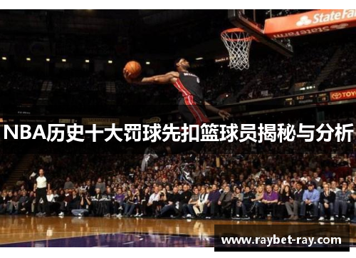 NBA历史十大罚球先扣篮球员揭秘与分析