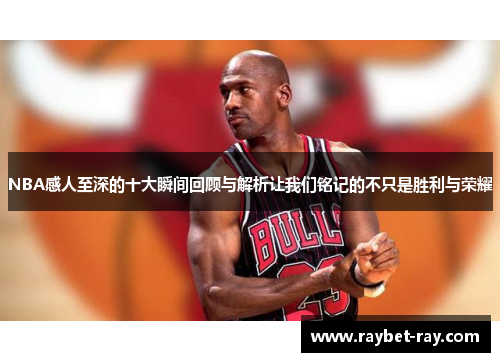 NBA感人至深的十大瞬间回顾与解析让我们铭记的不只是胜利与荣耀