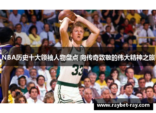 NBA历史十大领袖人物盘点 向传奇致敬的伟大精神之旅