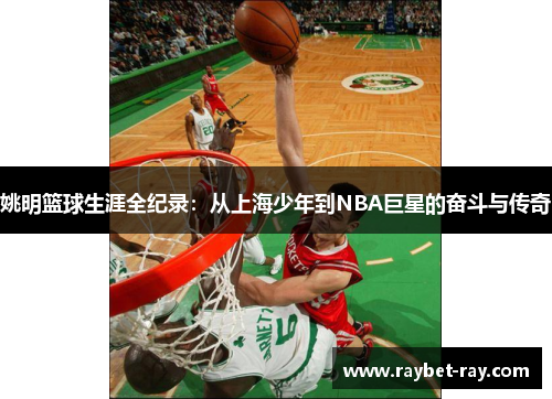 姚明篮球生涯全纪录：从上海少年到NBA巨星的奋斗与传奇