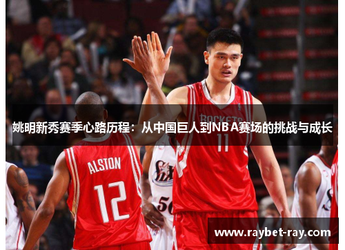 姚明新秀赛季心路历程：从中国巨人到NBA赛场的挑战与成长