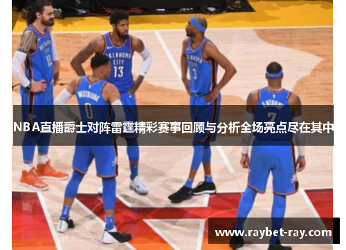 NBA直播爵士对阵雷霆精彩赛事回顾与分析全场亮点尽在其中