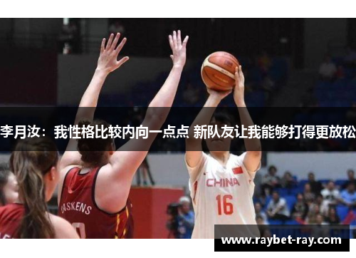 李月汝：我性格比较内向一点点 新队友让我能够打得更放松